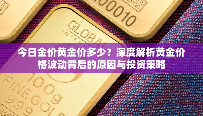 今日金价黄金价多少？深度解析黄金价格波动背后的原因与投资策略