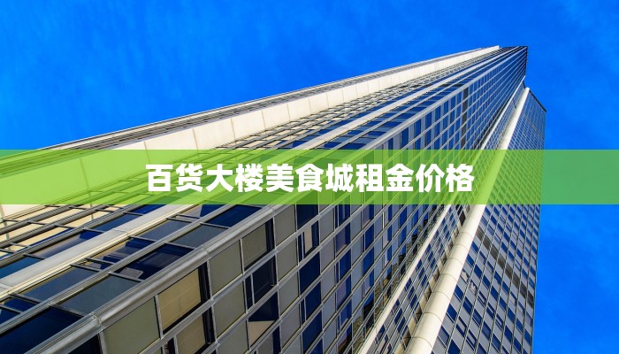 百货大楼美食城租金价格