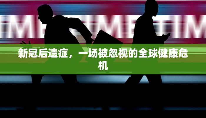 新冠后遗症，一场被忽视的全球健康危机