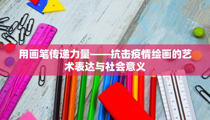 用画笔传递力量——抗击疫情绘画的艺术表达与社会意义