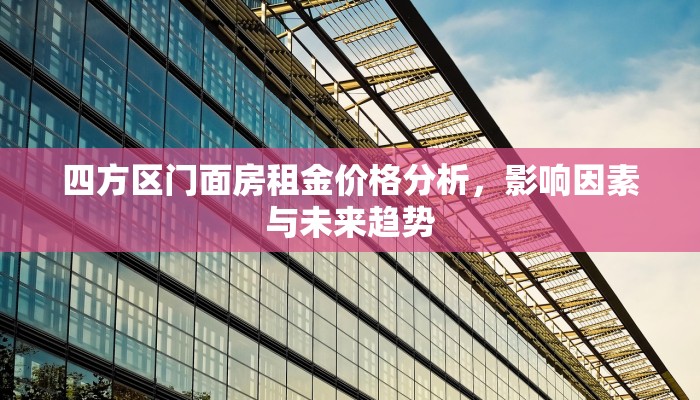 四方区门面房租金价格分析，影响因素与未来趋势