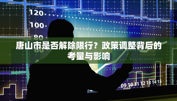 唐山市是否解除限行？政策调整背后的考量与影响