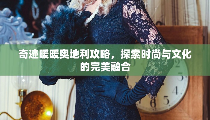 奇迹暖暖奥地利攻略，探索时尚与文化的完美融合