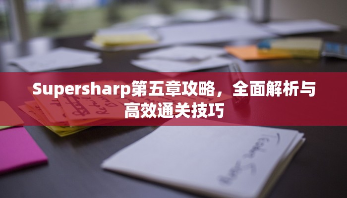 Supersharp第五章攻略，全面解析与高效通关技巧