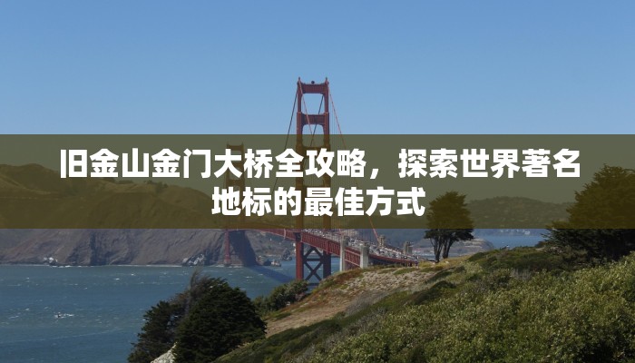 旧金山金门大桥全攻略，探索世界著名地标的最佳方式