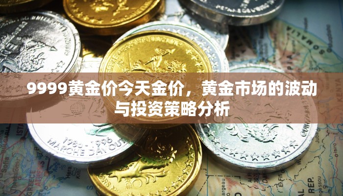 9999黄金价今天金价，黄金市场的波动与投资策略分析