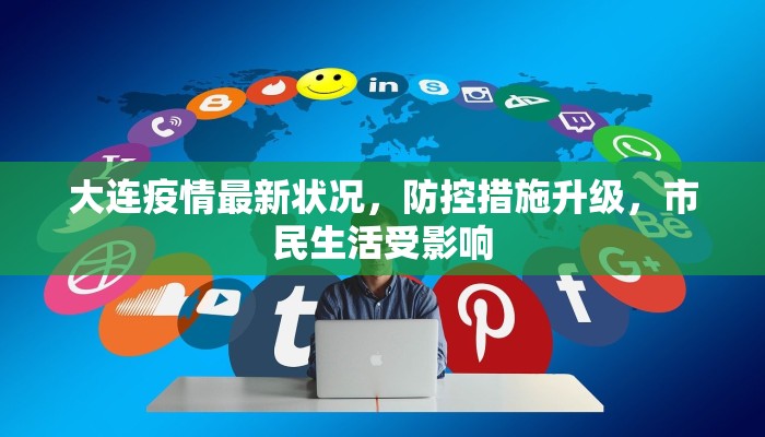 大连疫情最新状况，防控措施升级，市民生活受影响