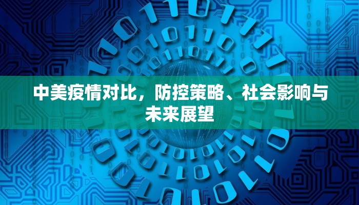 中美疫情对比，防控策略、社会影响与未来展望