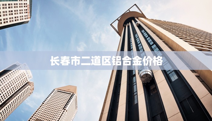 长春市二道区铝合金价格
