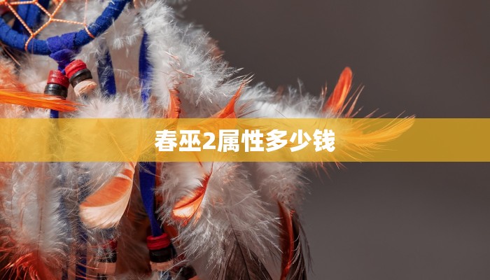 春巫2属性多少钱