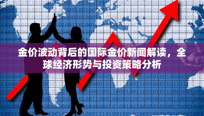 金价波动背后的国际金价新闻解读，全球经济形势与投资策略分析