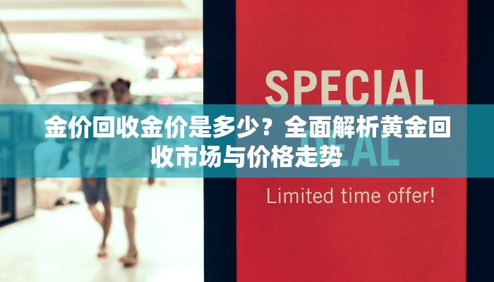 金价回收金价是多少？全面解析黄金回收市场与价格走势
