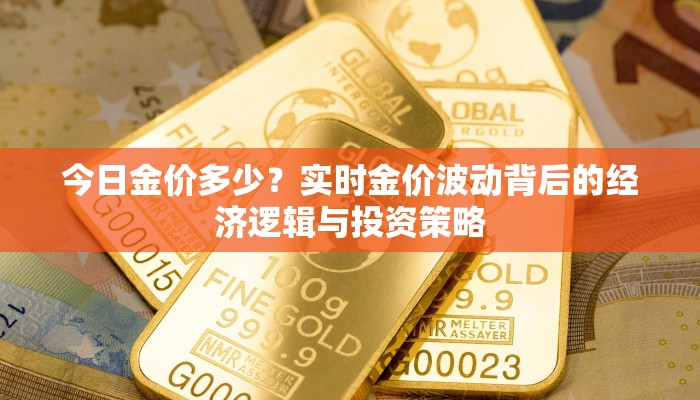 今日金价多少？实时金价波动背后的经济逻辑与投资策略