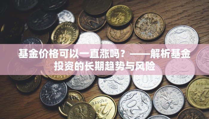 基金价格可以一直涨吗？——解析基金投资的长期趋势与风险