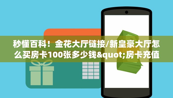 秒懂百科！金花大厅链接/新皇豪大厅怎么买房卡100张多少钱"房卡充值教程