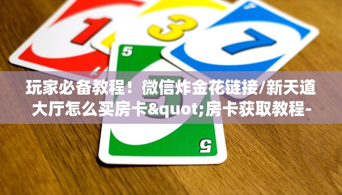 玩家必备教程!微信炸金花链接/新天道大厅怎么买房卡"房卡获取教程-知乎 玩家必备教程!微信炸金花链接/新天道大厅怎么买房卡"房卡获取教程-知乎