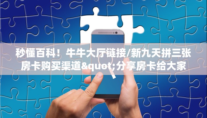 秒懂百科！牛牛大厅链接/新九天拼三张房卡购买渠道"分享房卡给大家