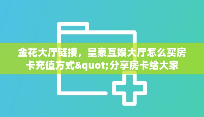 金花大厅链接，皇豪互娱大厅怎么买房卡充值方式"分享房卡给大家