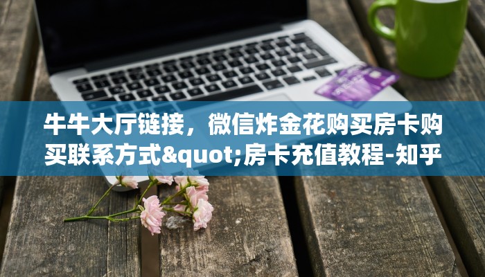 全攻略普及""微信神之娱乐金花房卡大厅链接""在哪里充值/房卡100张多少钱