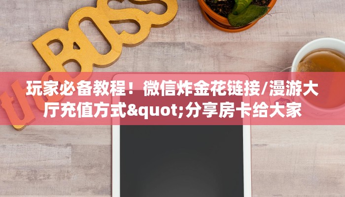 玩家必备教程！微信炸金花链接/漫游大厅充值方式"分享房卡给大家