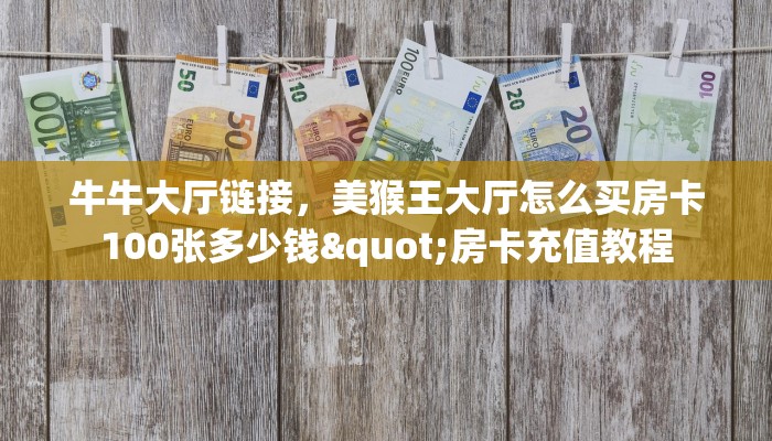 牛牛大厅链接，美猴王大厅怎么买房卡100张多少钱"房卡充值教程