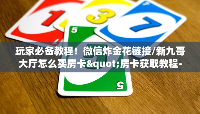 玩家必备教程！微信炸金花链接/新九哥大厅怎么买房卡"房卡获取教程-知乎
