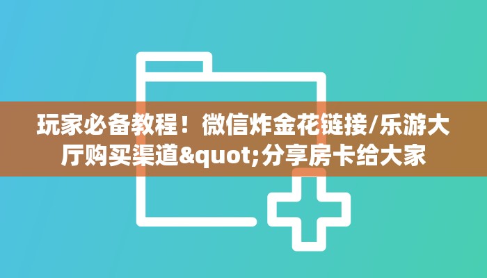 玩家必备教程！微信炸金花链接/乐游大厅购买渠道"分享房卡给大家