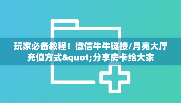 玩家必备教程！微信牛牛链接/月亮大厅充值方式"分享房卡给大家
