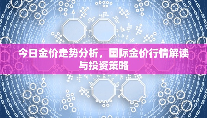 今日金价走势分析，国际金价行情解读与投资策略
