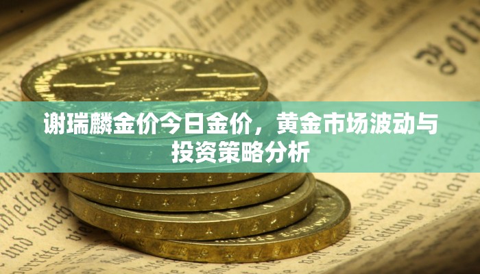 谢瑞麟金价今日金价，黄金市场波动与投资策略分析
