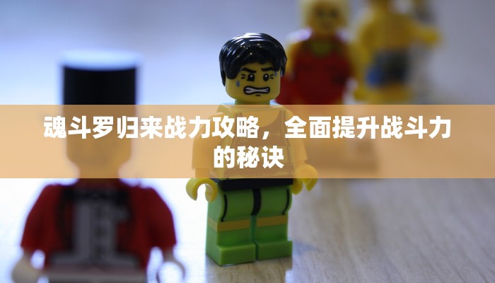 魂斗罗归来战力攻略，全面提升战斗力的秘诀