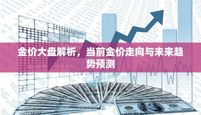 金价大盘解析，当前金价走向与未来趋势预测