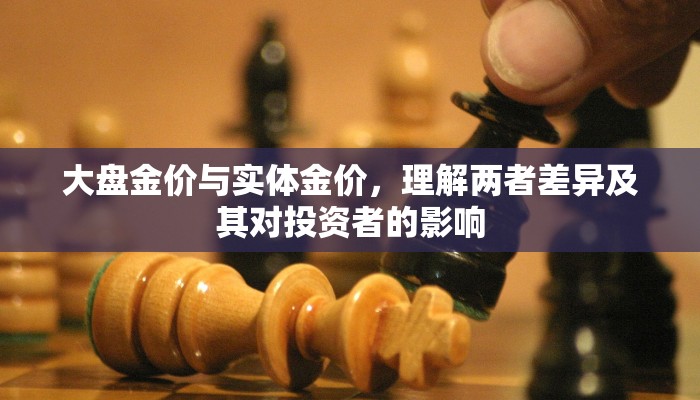 大盘金价与实体金价，理解两者差异及其对投资者的影响