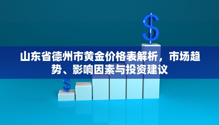 山东省德州市黄金价格表解析，市场趋势、影响因素与投资建议