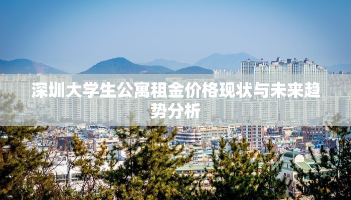 深圳大学生公寓租金价格现状与未来趋势分析