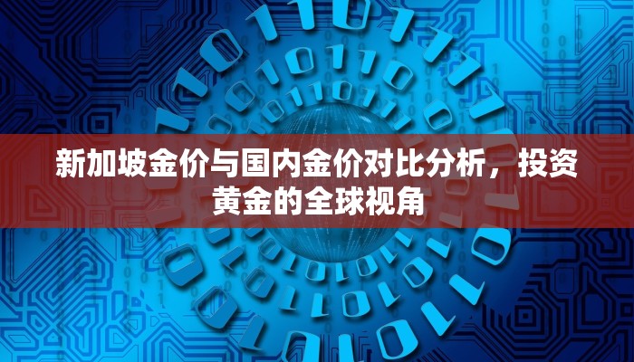 新加坡金价与国内金价对比分析，投资黄金的全球视角