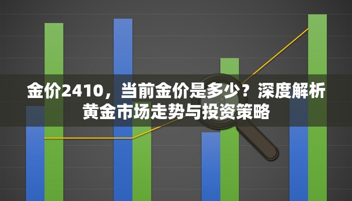 金价2410，当前金价是多少？深度解析黄金市场走势与投资策略