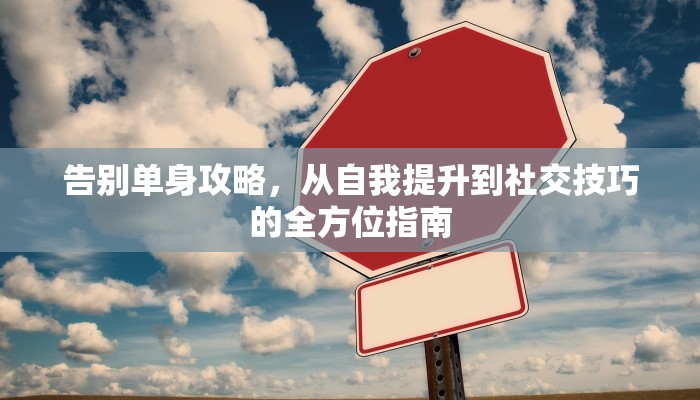 告别单身攻略，从自我提升到社交技巧的全方位指南