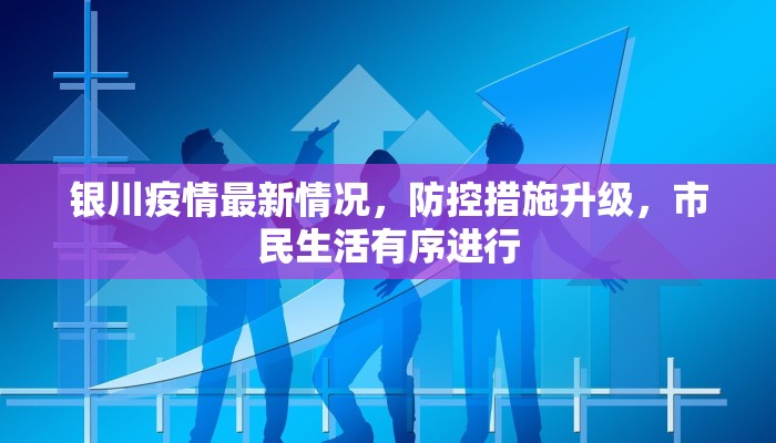 银川疫情最新情况，防控措施升级，市民生活有序进行