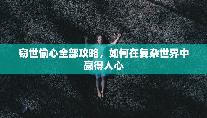 窃世偷心全部攻略，如何在复杂世界中赢得人心
