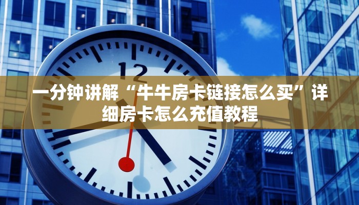一分钟讲解“牛牛房卡链接怎么买”详细房卡怎么充值教程