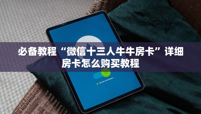 必备教程“微信十三人牛牛房卡”详细房卡怎么购买教程