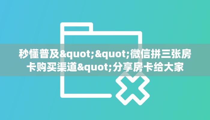 秒懂普及""微信拼三张房卡购买渠道"分享房卡给大家