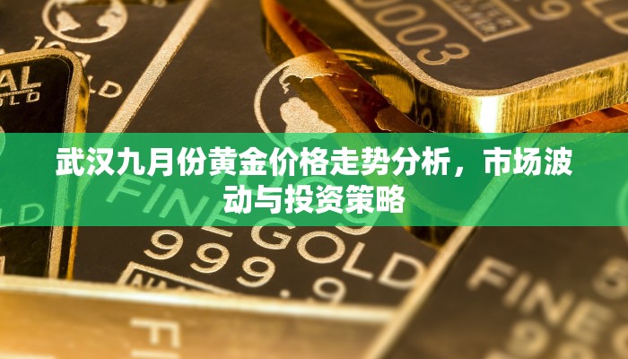 武汉九月份黄金价格走势分析，市场波动与投资策略