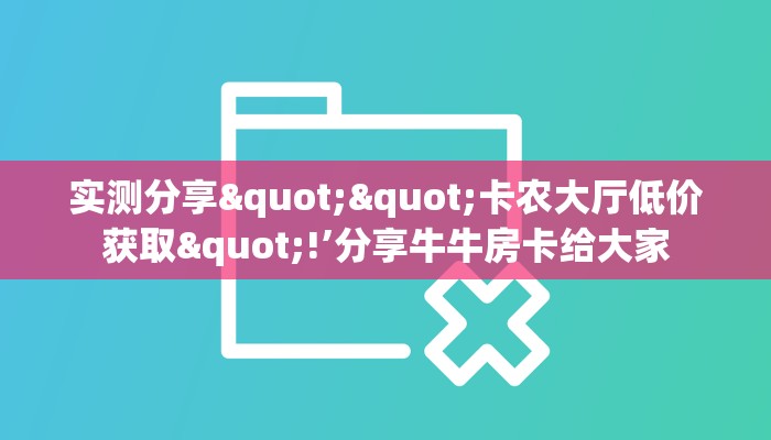 实测分享""卡农大厅低价获取"!’分享牛牛房卡给大家