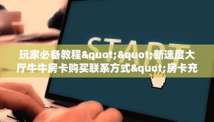 玩家必备教程""新速度大厅牛牛房卡购买联系方式"房卡充值教程-知乎