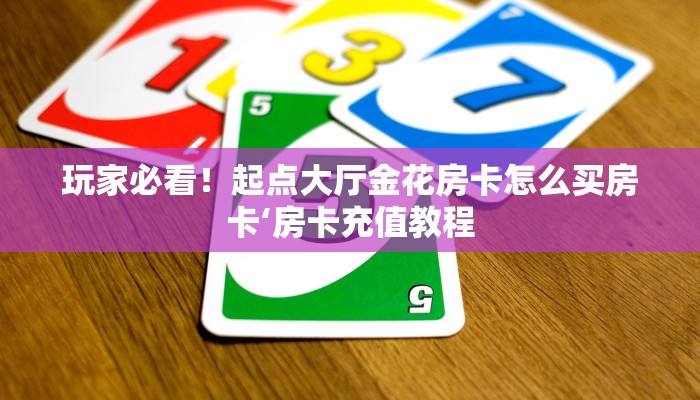 玩家必看！起点大厅金花房卡怎么买房卡‘房卡充值教程