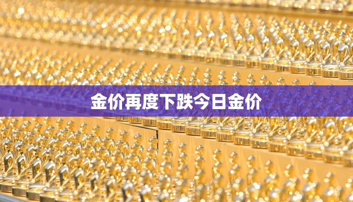 金价再度下跌今日金价