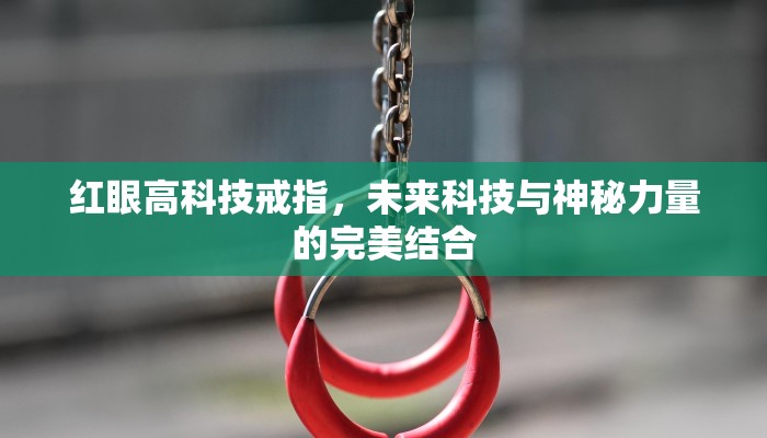 红眼高科技戒指，未来科技与神秘力量的完美结合