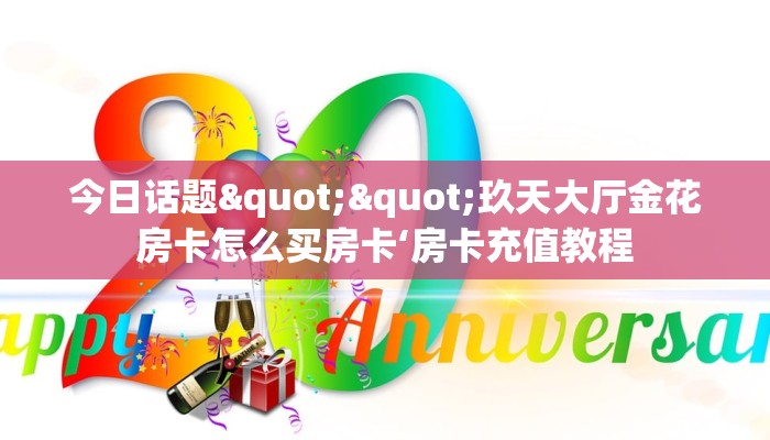 今日话题""玖天大厅金花房卡怎么买房卡‘房卡充值教程